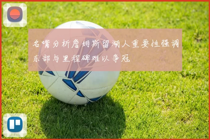 名嘴分析詹姆斯留湖人重要性强调东部与里程碑难以争冠
