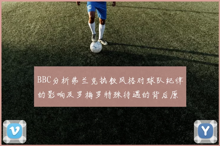 BBC分析弗兰克执教风格对球队纪律的影响及罗梅罗特殊待遇的背后原因