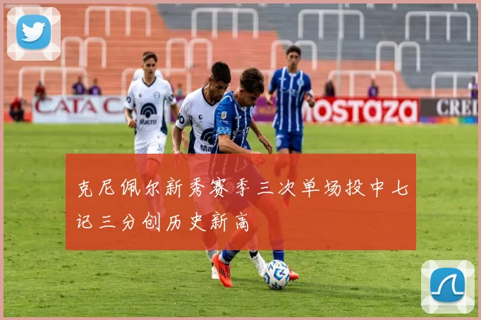 克尼佩尔新秀赛季三次单场投中七记三分创历史新高