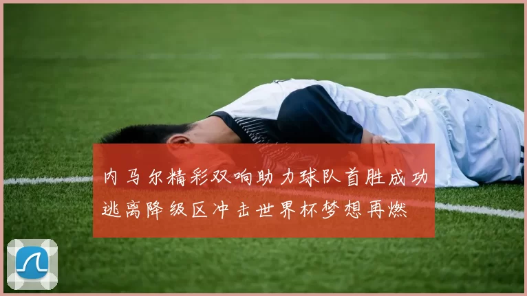 内马尔精彩双响助力球队首胜成功逃离降级区冲击世界杯梦想再燃