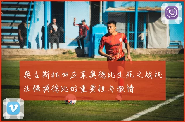 奥古斯托回应莱奥德比生死之战说法强调德比的重要性与激情