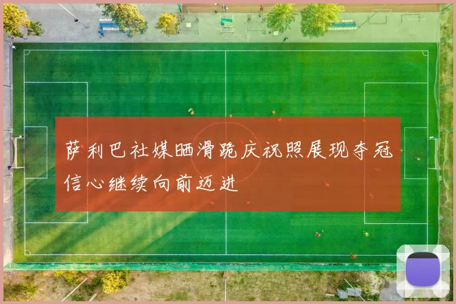 萨利巴社媒晒滑跪庆祝照展现夺冠信心继续向前迈进
