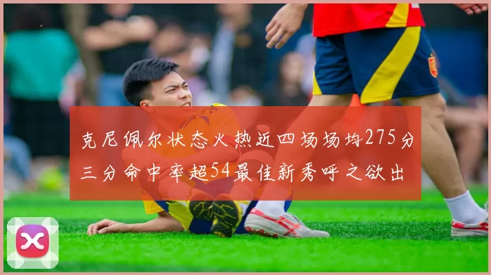 克尼佩尔状态火热近四场场均275分三分命中率超54最佳新秀呼之欲出