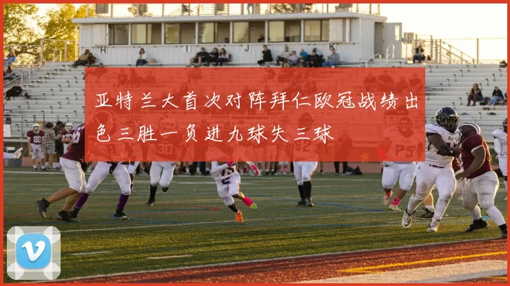 亚特兰大首次对阵拜仁欧冠战绩出色三胜一负进九球失三球