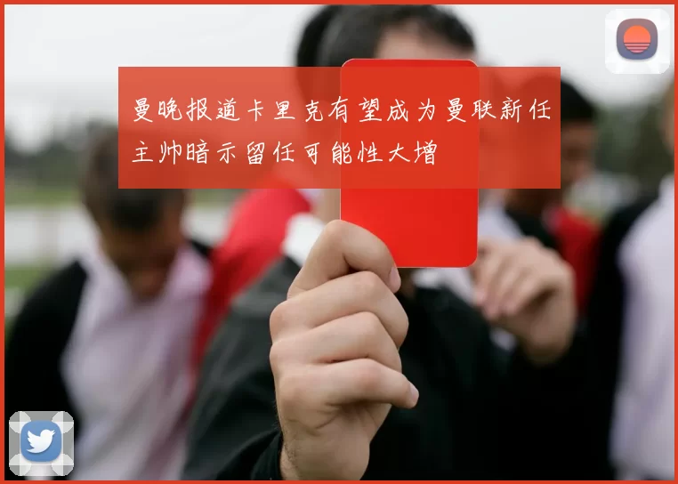 曼晚报道卡里克有望成为曼联新任主帅暗示留任可能性大增