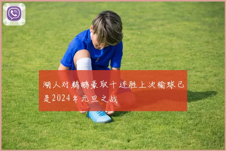 湖人对鹈鹕豪取十连胜上次输球已是2024年元旦之战