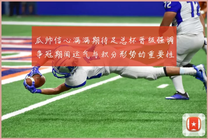 瓜帅信心满满期待足总杯晋级强调争冠期间运气与积分形势的重要性